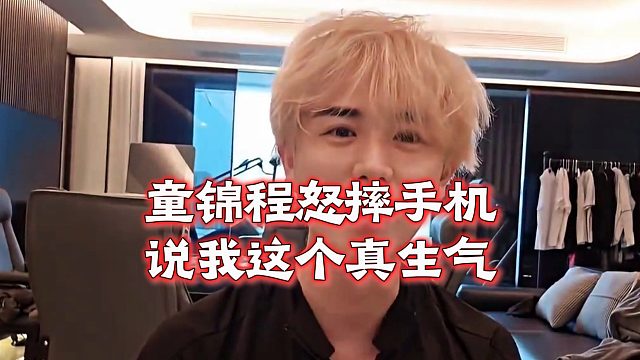 童锦程怒摔手机，说我这个真生气