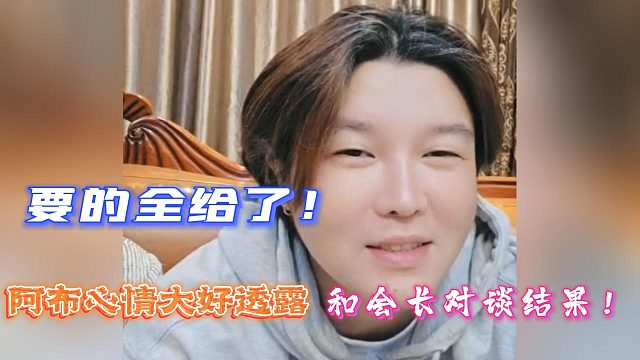 要的全给了！阿布心情大好透露和会长对谈结果！
