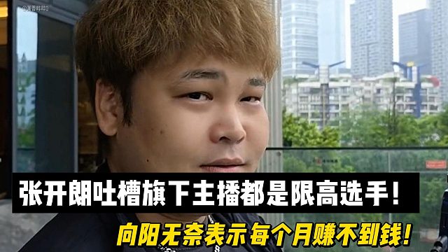 张开朗吐槽旗下主播都是限高选手！向阳无奈表示每个月赚不到钱！