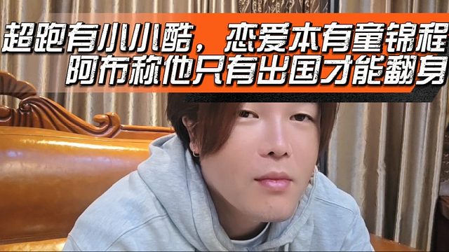 超跑有小小酷，恋爱本有童锦程，阿布称他只有出国才能翻身