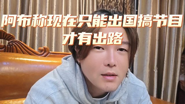 阿布称现在只能出国搞节目才有出路