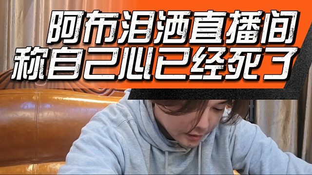 阿布泪洒直播间，称自己心已经死了