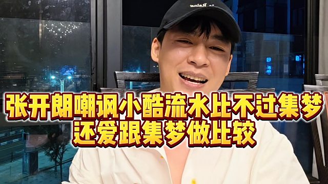 【张开朗】张开朗嘲讽小酷流水比不过集梦，还爱跟集梦做比较