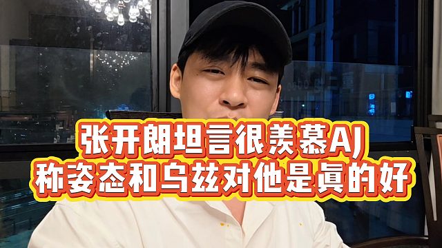 【张开朗】张开朗坦言很羡慕AJ，称姿态和乌兹对他是真的好