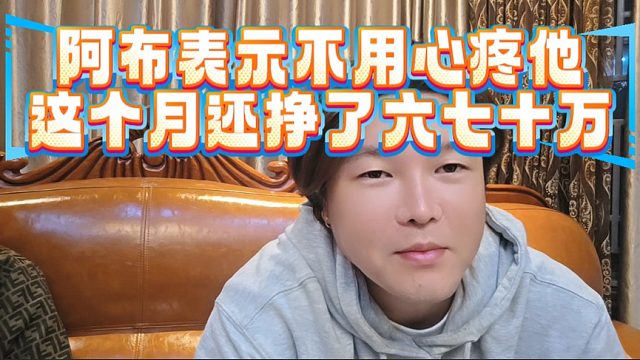 阿布表示不用心疼他，这个月还挣了六七十万