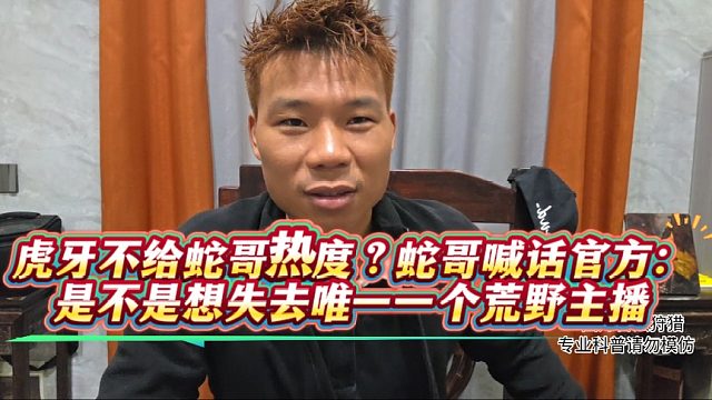 虎牙不给蛇哥热度？蛇哥喊话官方：是不是想失去唯一一个荒野主播