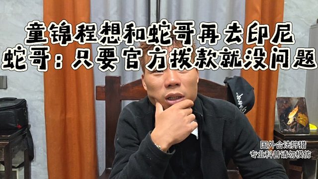 童锦程想和蛇哥再去印尼，蛇哥：只要官方拨款就没问题