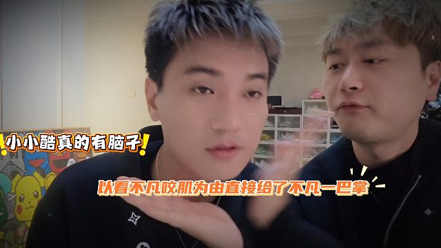 小小酷真的有脑子，以看不凡咬肌为由直接给了不凡一巴掌