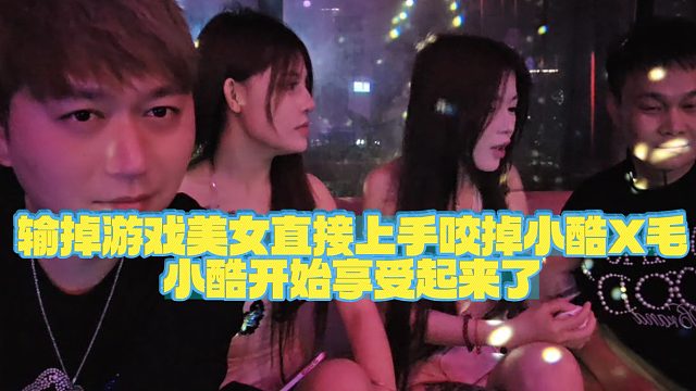 【小小小酷哥】输掉游戏美女直接上手咬掉小酷xm小酷开始享受起来了