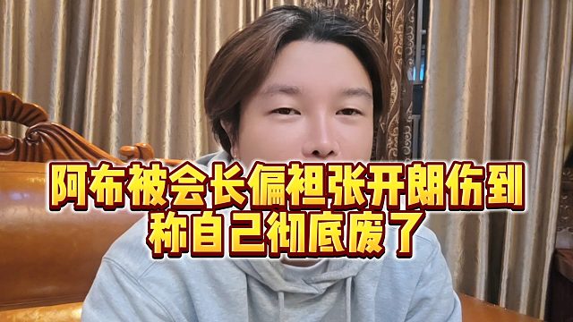 【集梦阿布】阿布被会长偏袒张开朗伤到，称自己彻底废了