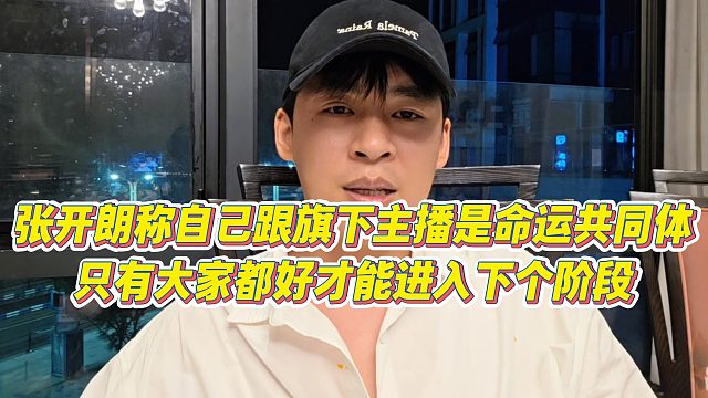 【张开朗】张开朗称自己跟旗下主播是命运共同体，只有大家都好才能进入下个阶段