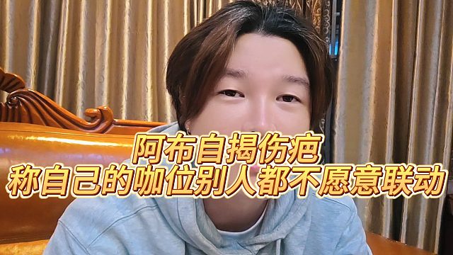 【集梦阿布】阿布自揭伤疤，称自己的咖位别人都不愿意联动
