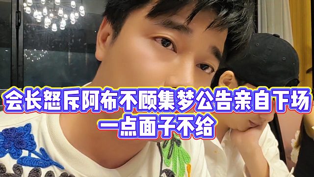 【集梦会长】会长怒斥阿布不顾集梦公告亲自下场，一点面子不给