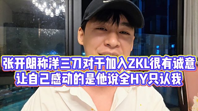 【张开朗】张开朗称洋三刀对于加入ZKL很有诚意，让自己感动的是他说全HY只认我