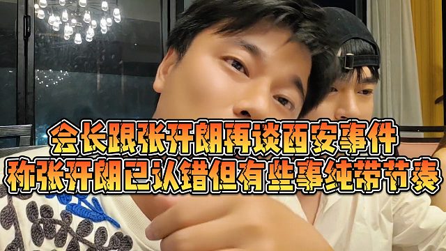 【集梦会长】会长跟张开朗再谈西安事件，称张开朗已认错但有些事纯带节奏