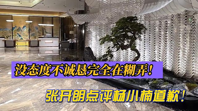 没态度不诚恳完全在糊弄！张开朗点评杨小楠道歉！