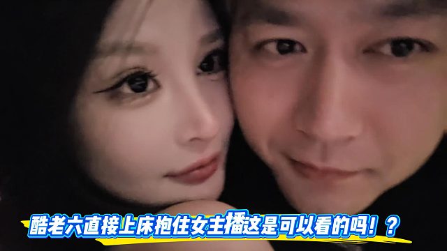 酷老六直接上床抱住女主播这是可以看的吗！？