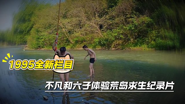 1995全新栏目不凡和六子体验荒岛求生纪录片