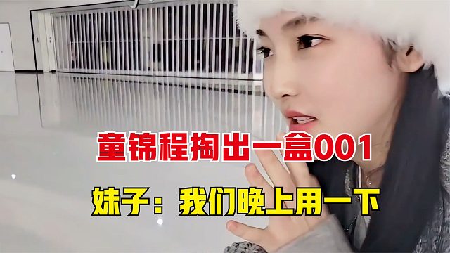 童锦程从纸箱里掏出一盒001，妹子：我们晚上用一下
