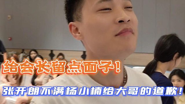 给会长留点面子！张开朗不满杨小楠给大哥的道歉！
