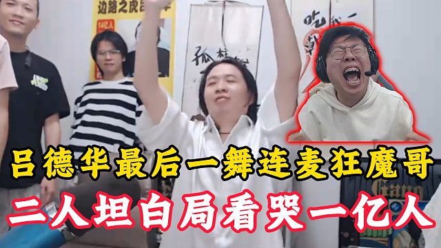 吕德华停播最后一舞连麦狂魔哥！二人坦白局看哭一亿人！
