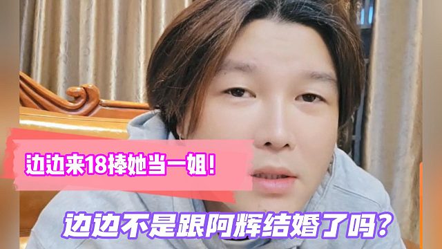 阿布放话边边来18捧她当一姐！边边不是跟阿辉结婚了吗？