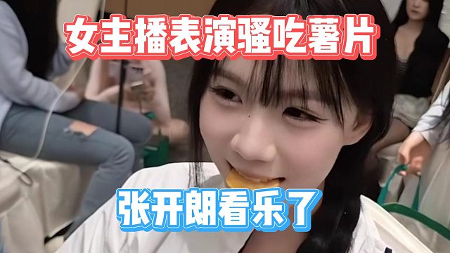女主播表演骚吃薯片，张开朗看乐了