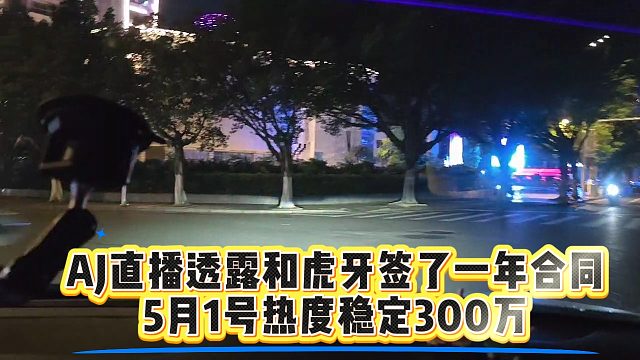 AJ直播透露和虎牙签了一年合同，5月1号热度稳定300万