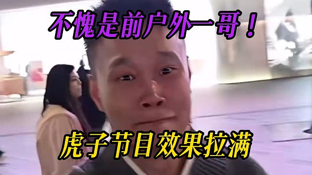 不愧是前户外一哥！虎子节目效果拉满