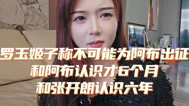 罗玉姬子称不可能为阿布出征，和阿布认识才6个月和张开朗认识六年