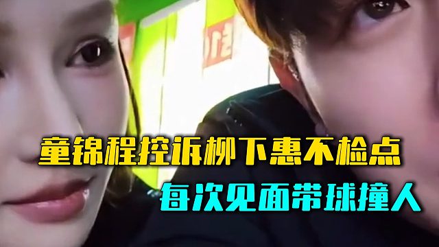童锦程控诉柳下惠不检点，每次见面带球撞人