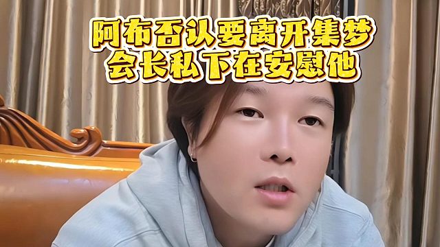 阿布否认要离开集梦，会长私下在安慰他