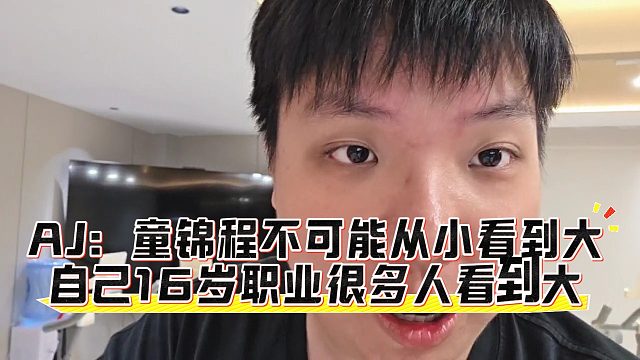 AJ：童锦程不可能从小看到大，自己16岁职业很多人看到大