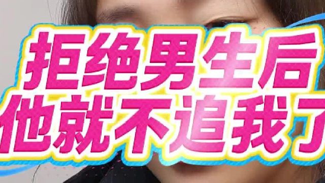 拒绝男生后他就不追我了
