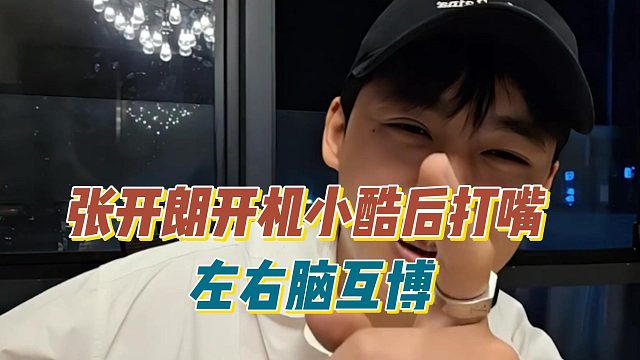 张开朗开机小酷后打嘴，左右脑互博