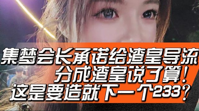 集梦会长承诺给渣皇导流，分成渣皇说了算！这是要造就下一个233？