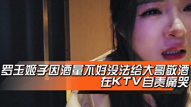 罗玉姬子因酒量不好没法给大哥敬酒，在KTV自责痛哭