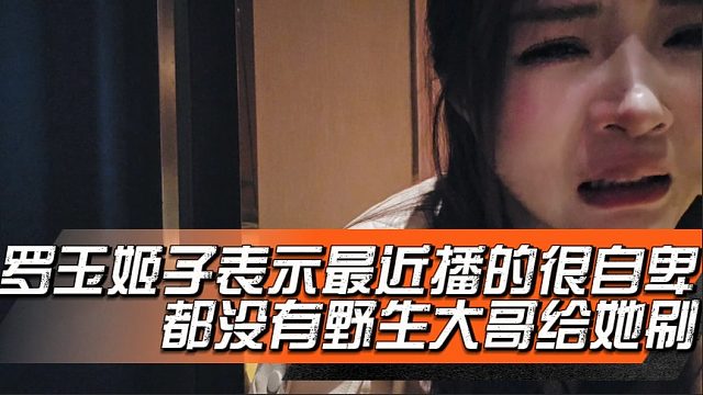 罗玉姬子表示最近播的很自卑，都没有野生大哥给她刷