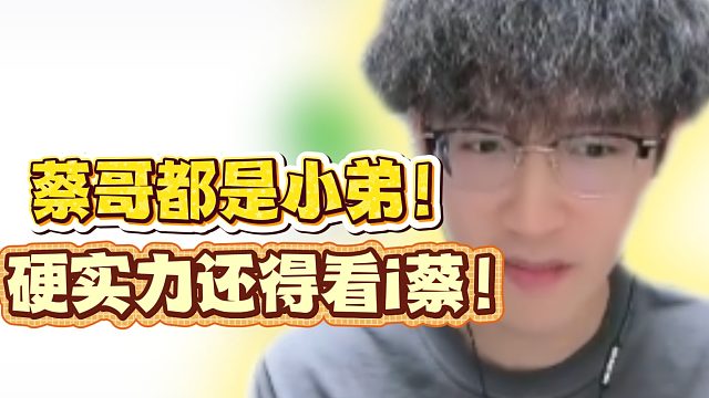 蔡哥都是小弟！硬实力还得看i蔡！