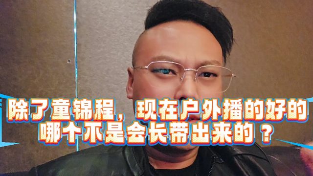 除了童锦程，现在户外播的好的哪个不是会长带出来的？