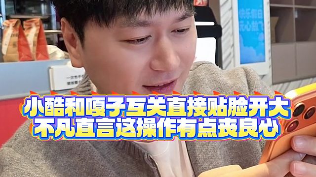 【小小小酷哥】小酷和嘎子互关直接贴脸开大，不凡直言这操作有点丧良心