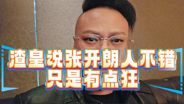 渣皇说张开朗人不错，只是有点狂