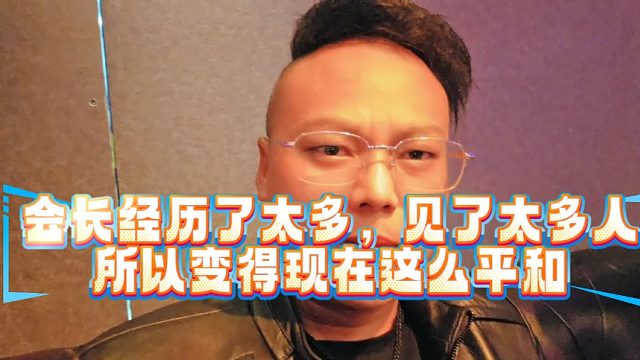 会长经历了太多，见了太多人所以变得现在这么平和