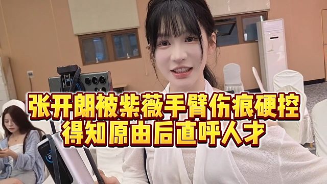【张开朗】张开朗被紫薇手臂伤痕硬控，得知原由后直呼人才