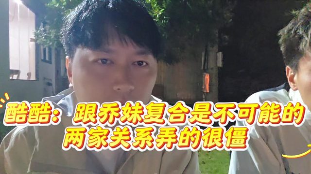 酷酷：跟乔妹复合是不可能的，两家关系弄的很僵