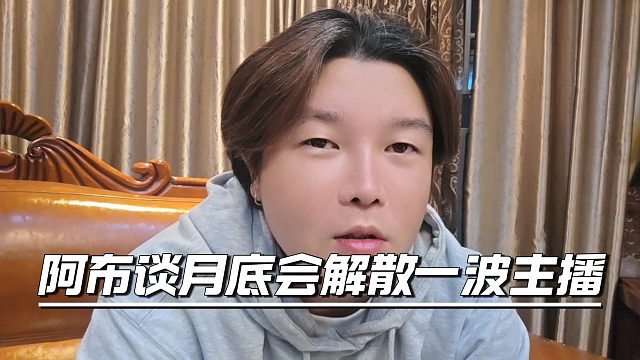 阿布谈月底会解散一波主播，愿意走的直接撕了合同