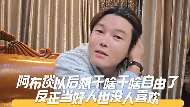 阿布谈以后想干啥干啥自由了，反正当好人也没人喜欢