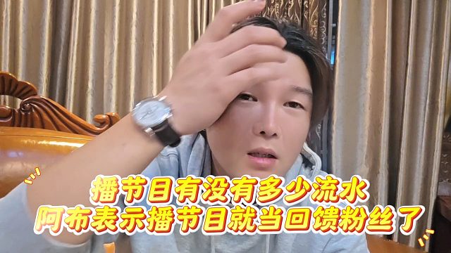 播节目有没有多少流水，阿布表示播节目就当回馈粉丝了