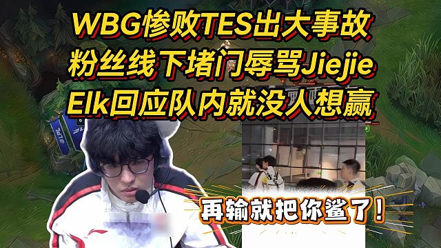 WBG惨败TES出大事故！粉丝堵门辱骂给杰杰死亡威胁，Elk回应队内就没人想赢