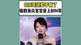 BIN哥這輩子有了！駱歆當(dāng)眾官宣已愛(ài)上BIN哥
